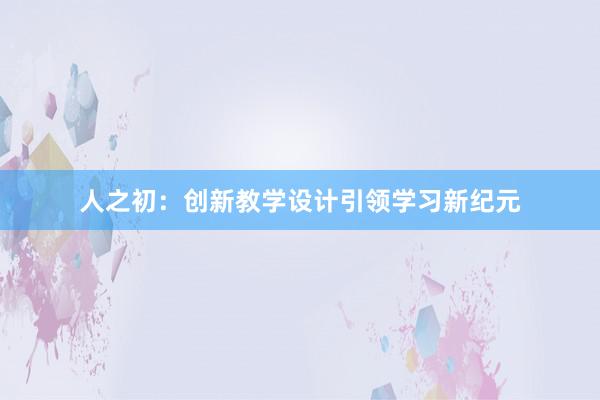 人之初：创新教学设计引领学习新纪元